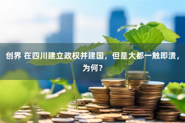 创界 在四川建立政权并建国，但是大都一触即溃，为何？